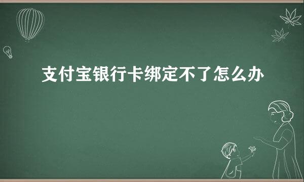 支付宝银行卡绑定不了怎么办