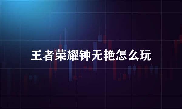 王者荣耀钟无艳怎么玩