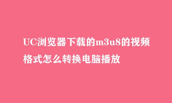 UC浏览器下载的m3u8的视频格式怎么转换电脑播放