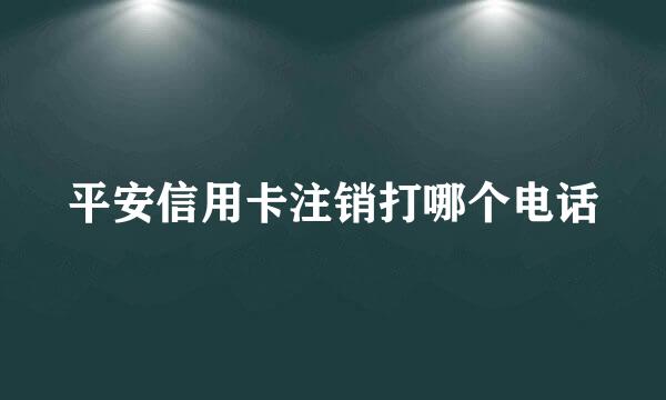 平安信用卡注销打哪个电话