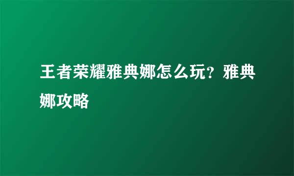 王者荣耀雅典娜怎么玩？雅典娜攻略