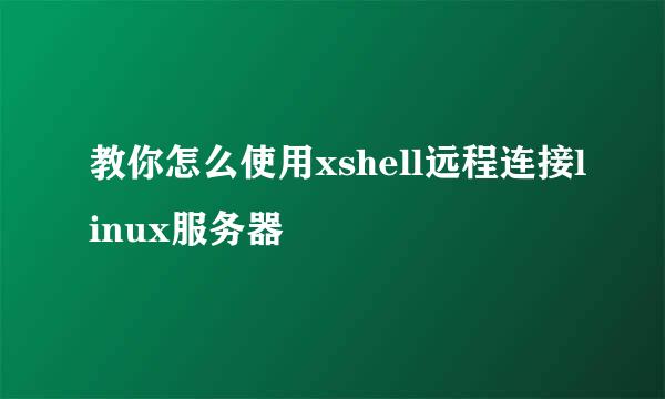 教你怎么使用xshell远程连接linux服务器