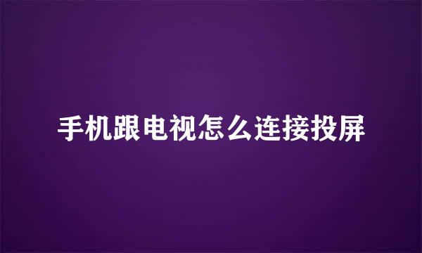 手机跟电视怎么连接投屏
