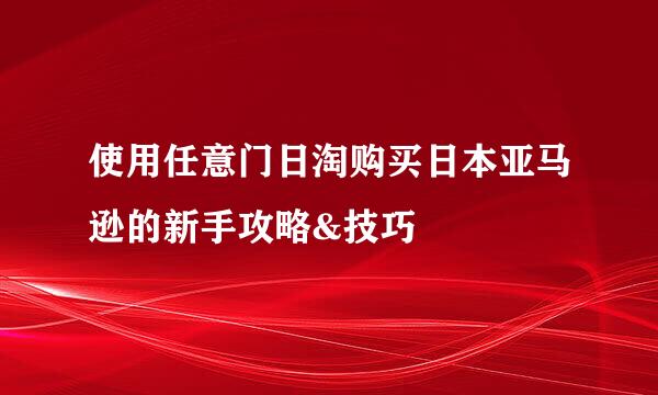 使用任意门日淘购买日本亚马逊的新手攻略&技巧