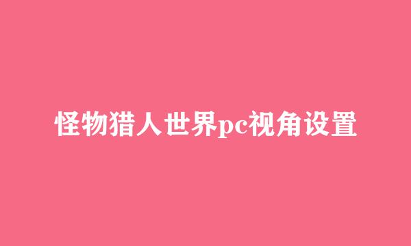 怪物猎人世界pc视角设置