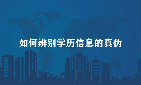 如何辨别学历信息的真伪
