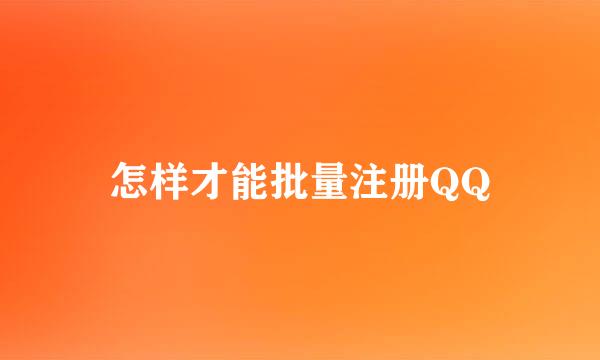 怎样才能批量注册QQ
