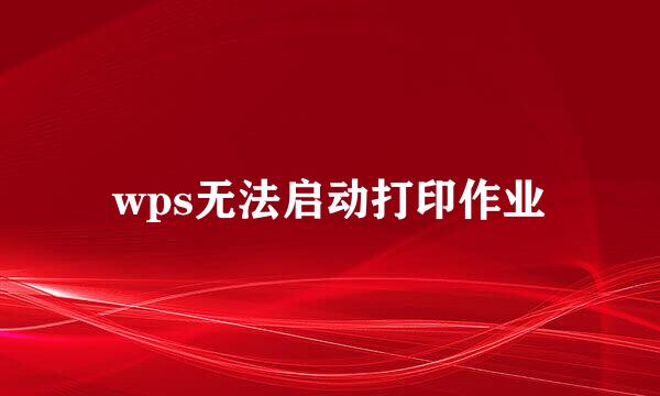 wps无法启动打印作业
