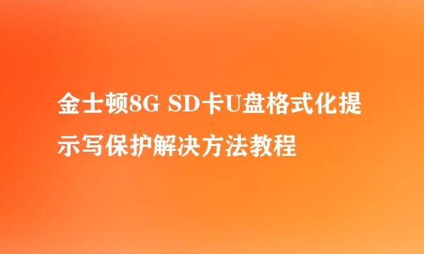 金士顿8G SD卡U盘格式化提示写保护解决方法教程