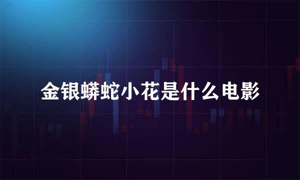 金银蟒蛇小花是什么电影