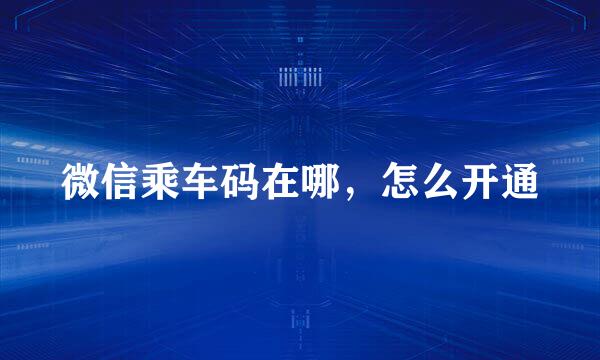 微信乘车码在哪，怎么开通