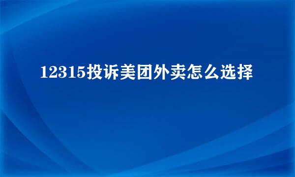 12315投诉美团外卖怎么选择
