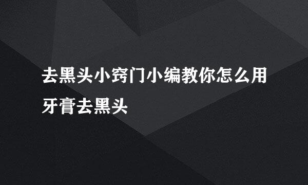 去黑头小窍门小编教你怎么用牙膏去黑头