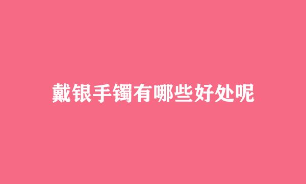 戴银手镯有哪些好处呢
