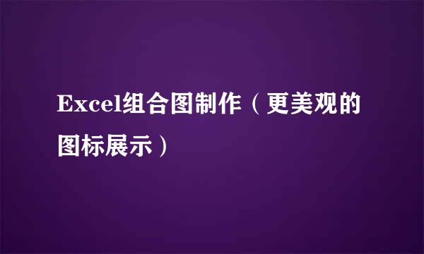 Excel组合图制作（更美观的图标展示）