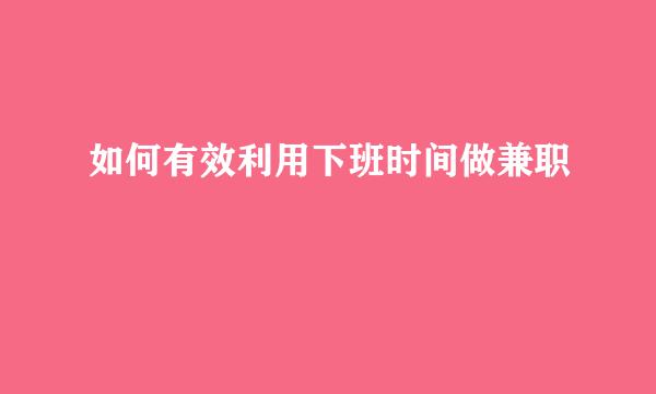 如何有效利用下班时间做兼职