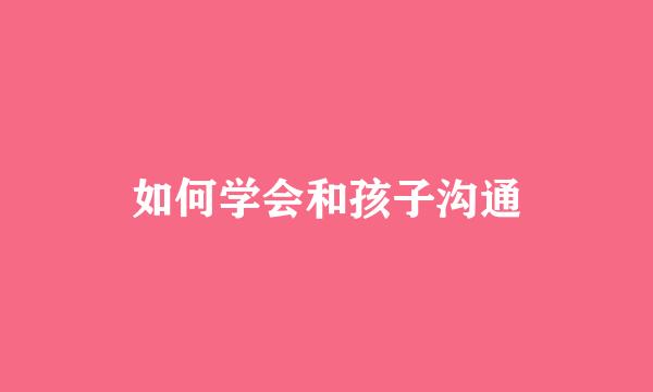 如何学会和孩子沟通