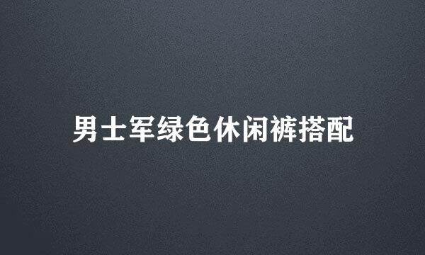 男士军绿色休闲裤搭配