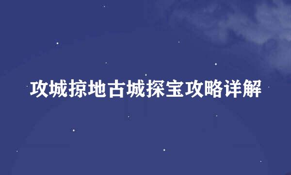 攻城掠地古城探宝攻略详解