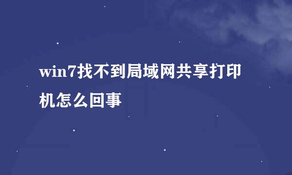 win7找不到局域网共享打印机怎么回事