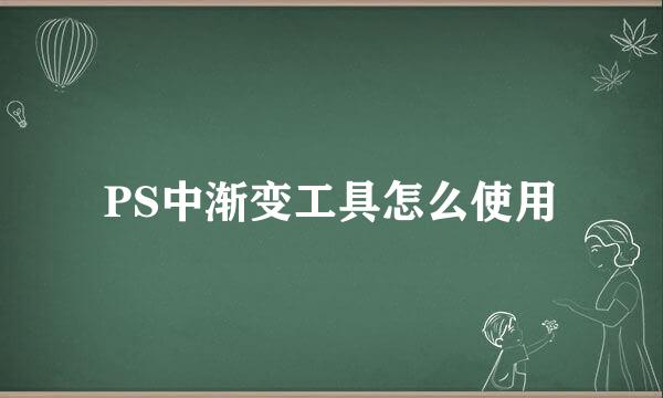 PS中渐变工具怎么使用