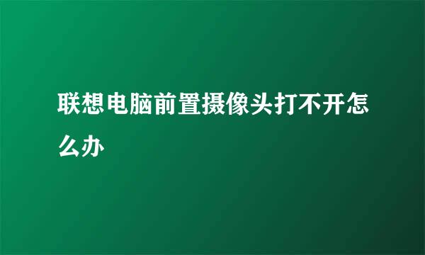 联想电脑前置摄像头打不开怎么办