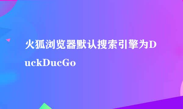 火狐浏览器默认搜索引擎为DuckDucGo
