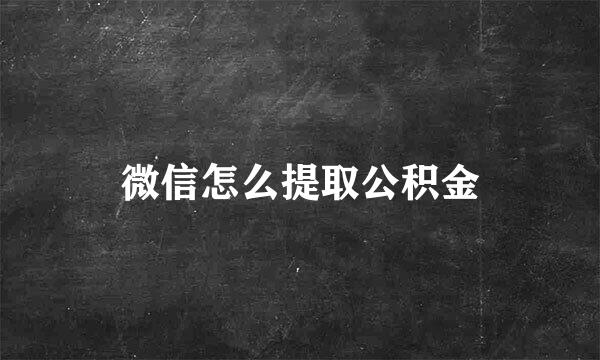微信怎么提取公积金