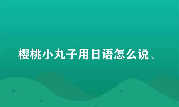樱桃小丸子用日语怎么说、