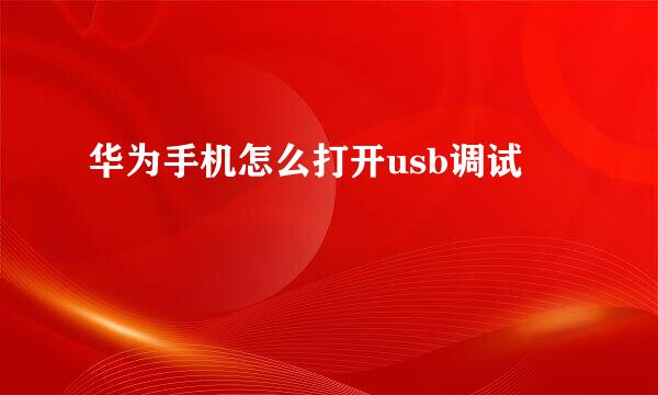 华为手机怎么打开usb调试