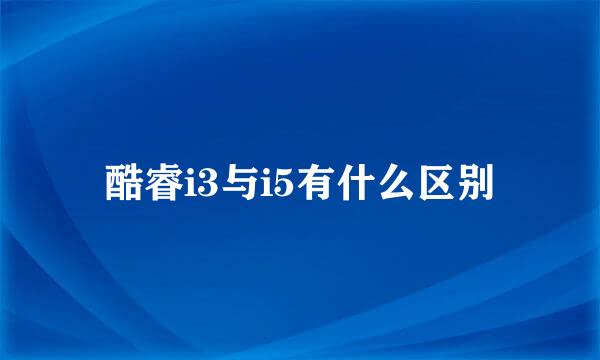 酷睿i3与i5有什么区别