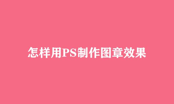 怎样用PS制作图章效果