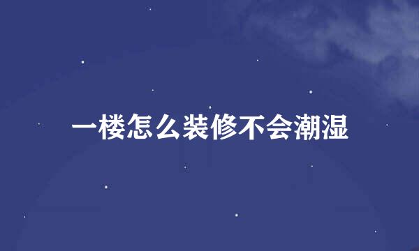 一楼怎么装修不会潮湿