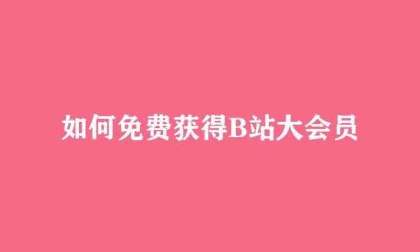 如何免费获得B站大会员