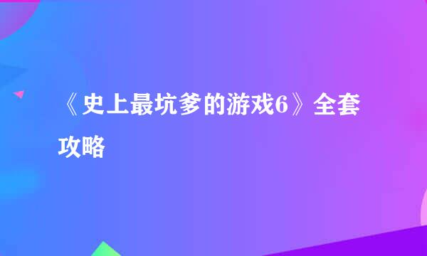 《史上最坑爹的游戏6》全套攻略