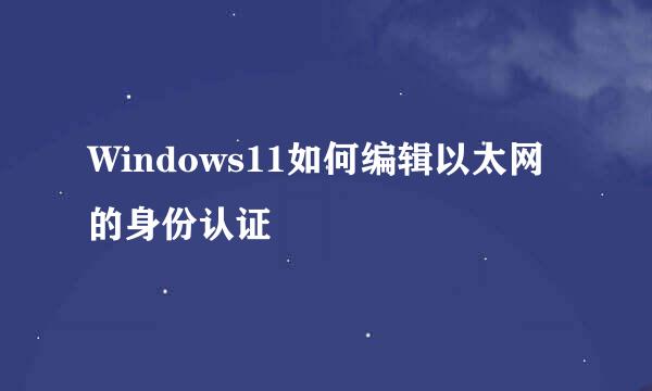 Windows11如何编辑以太网的身份认证