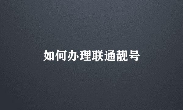 如何办理联通靓号