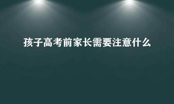 孩子高考前家长需要注意什么