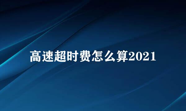 高速超时费怎么算2021