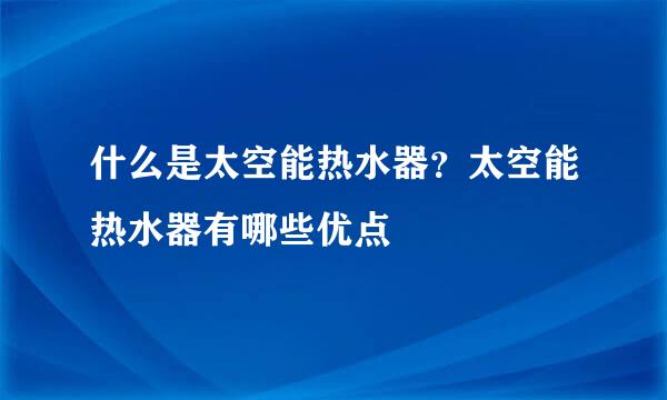 什么是太空能热水器？太空能热水器有哪些优点