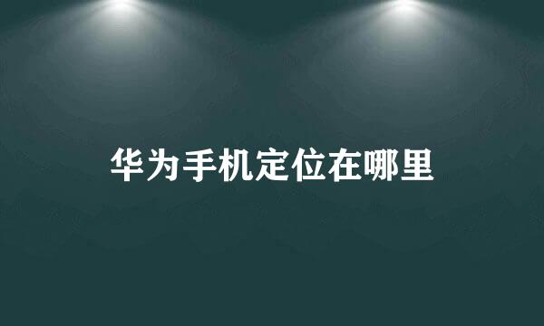 华为手机定位在哪里