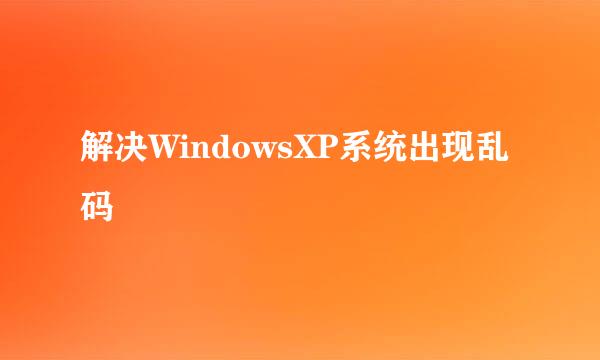 解决WindowsXP系统出现乱码