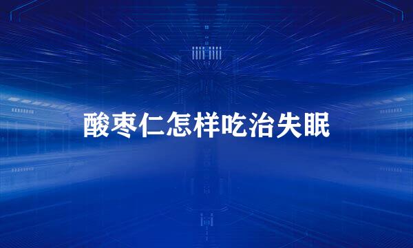 酸枣仁怎样吃治失眠