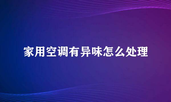 家用空调有异味怎么处理
