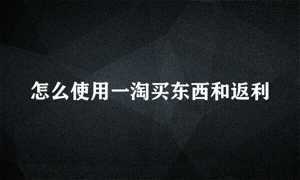 怎么使用一淘买东西和返利