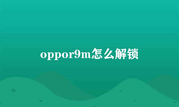 oppor9m怎么解锁