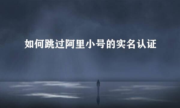 如何跳过阿里小号的实名认证
