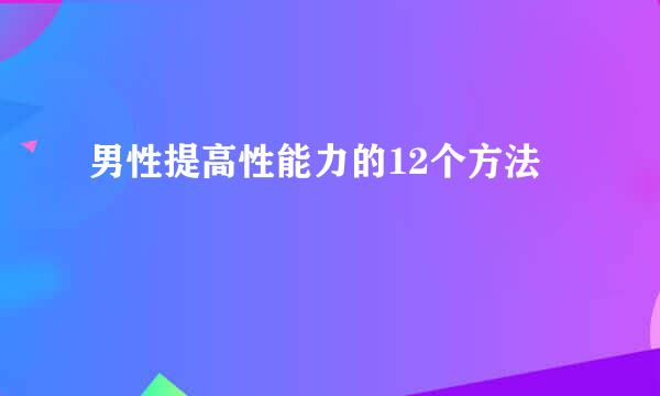 男性提高性能力的12个方法