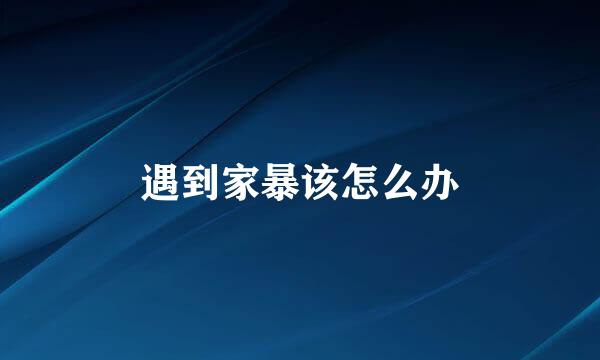 遇到家暴该怎么办
