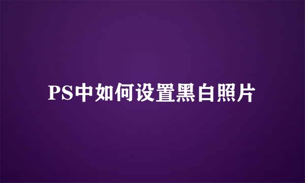 PS中如何设置黑白照片